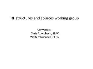 RF structures and sources working group Conveners: Chris Adolphsen, SLAC Walter Wuensch, CERN