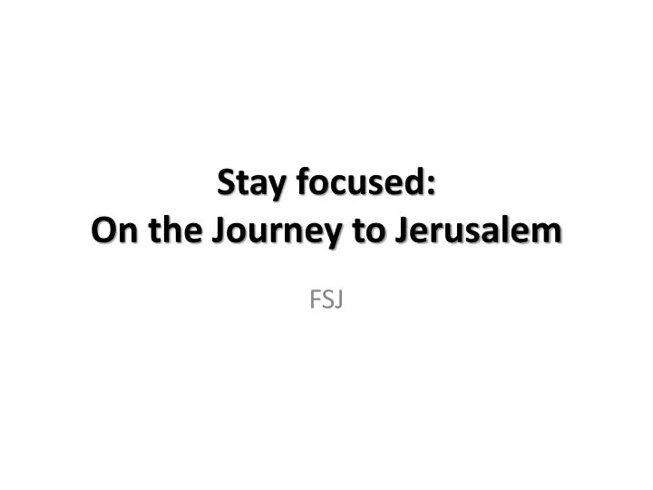 stay focused on the journey to jerusalem