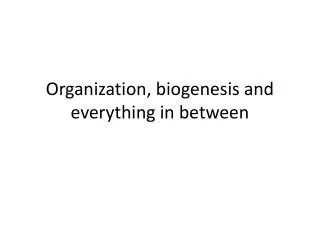 Organization, biogenesis and everything in between