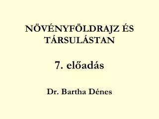 NÖVÉNYFÖLDRAJZ ÉS TÁRSULÁSTAN 7. előadás Dr. Bartha Dénes