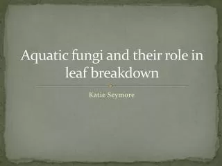 Aquatic fungi and their role in leaf breakdown