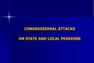 CONGRESSIONAL ATTACKS ON STATE AND LOCAL PENSIONS
