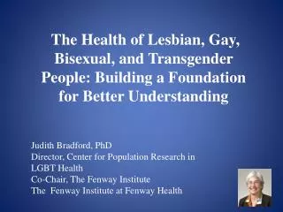 Judith Bradford, PhD Director, Center for Population Research in LGBT Health