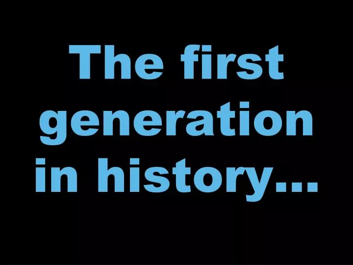 the first generation in history