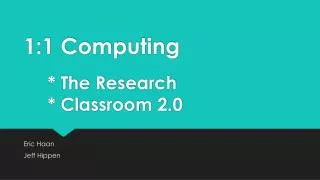 1:1 Computing 		* The Research 		* Classroom 2.0