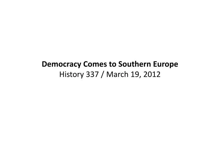 democracy comes to southern europe history 337 march 19 2012