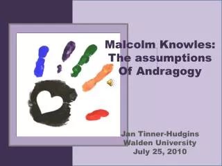 Malcolm Knowles: The assumptions Of Andragogy Jan Tinner-Hudgins Walden University July 25, 2010