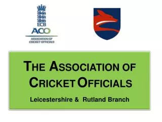 T HE A SSOCIATION OF C RICKET O FFICIALS Leicestershire &amp; Rutland Branch