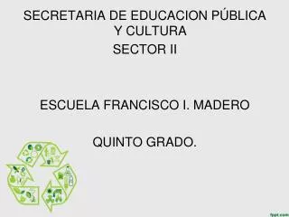 SECRETARIA DE EDUCACION PÚBLICA Y CULTURA SECTOR II ESCUELA FRANCISCO I. MADERO QUINTO GRADO.