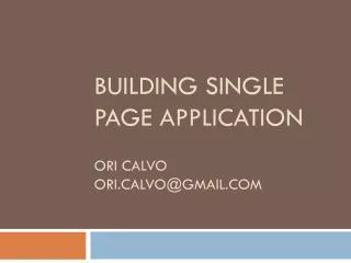 Building Single Page Application Ori Calvo ori.calvo@gmail.com