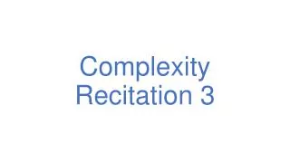 Complexity Recitation 3