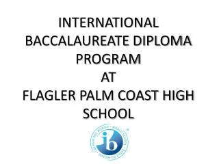 INTERNATIONAL BACCALAUREATE DIPLOMA PROGRAM AT FLAGLER PALM COAST HIGH SCHOOL