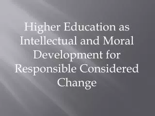 Higher Education as Intellectual and Moral Development for Responsible Considered Change