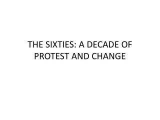 THE SIXTIES: A DECADE OF PROTEST AND CHANGE