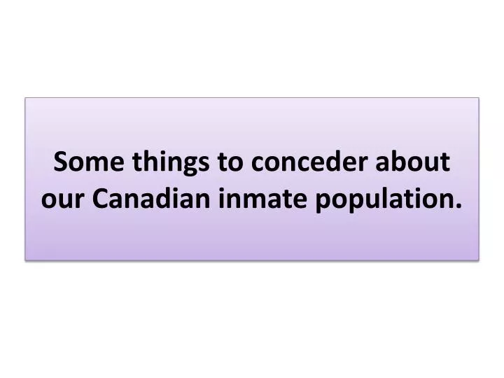 some things to conceder about our canadian inmate population