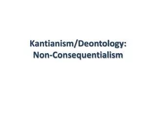 Kantianism/Deontology: Non-Consequentialism