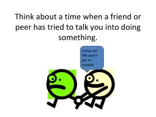Think about a time when a friend or peer has tried to talk you into doing something.