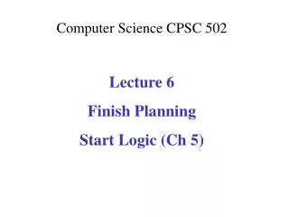 Computer Science CPSC 502 Lecture 6 Finish Planning Start Logic ( Ch 5)