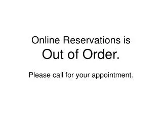 Online Reservations is Out of Order. Please call for your appointment.