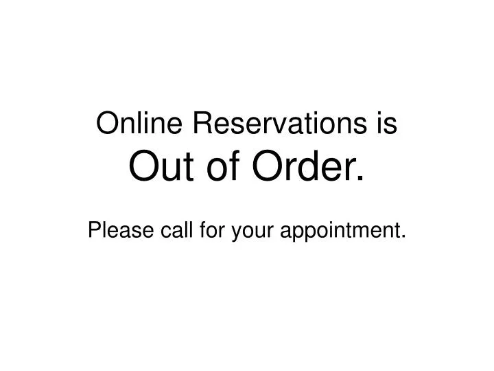 online reservations is out of order please call for your appointment