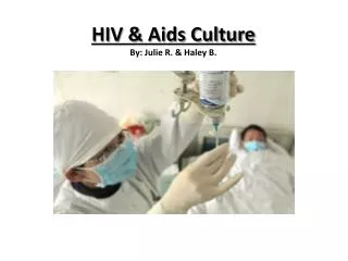 HIV &amp; Aids Culture By: Julie R. &amp; Haley B.