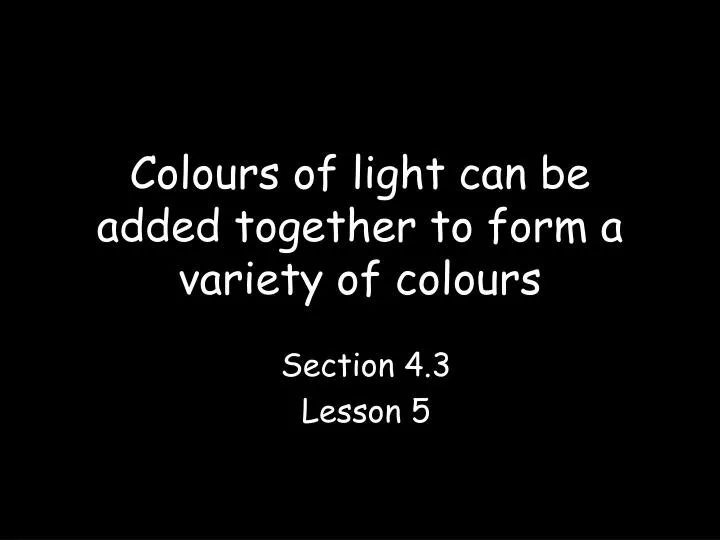 colours of light can be added together to form a variety of colours