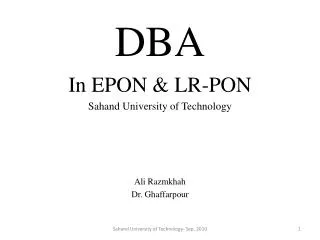 DBA In EPON &amp; LR-PON Sahand University of Technology Ali Razmkhah Dr. Ghaffarpour