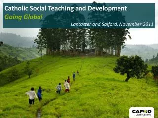 Catholic Social Teaching and Development Going Global Lancaster and Salford , November 2011