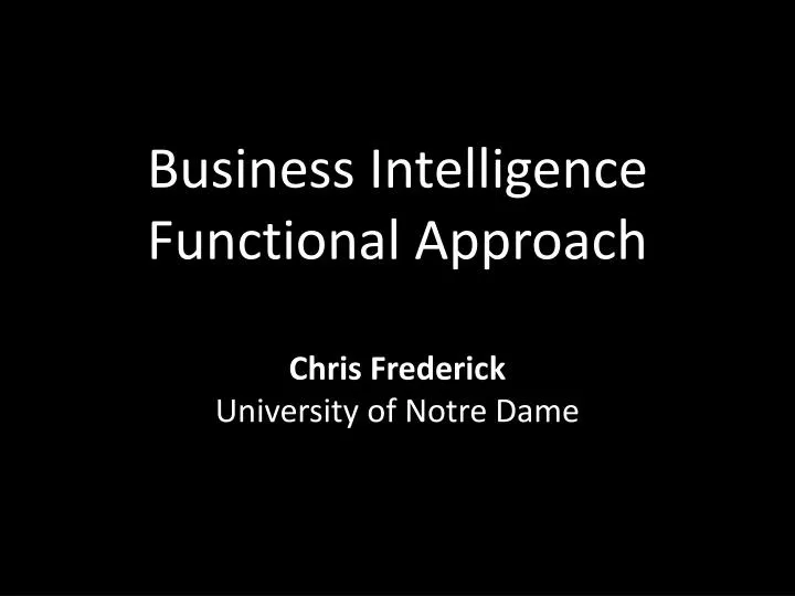 business intelligence functional approach chris frederick university of notre dame