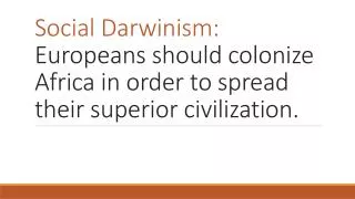 Social Darwinism: Europeans should colonize Africa in order to spread their superior civilization.