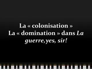 la colonisation la domination dans la guerre yes sir