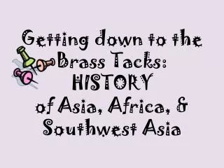 Getting down to the Brass Tacks: HISTORY of Asia, Africa, &amp; Southwest Asia