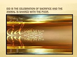 Eid is the celebration of sacrifice and the animal is shared with the poor.