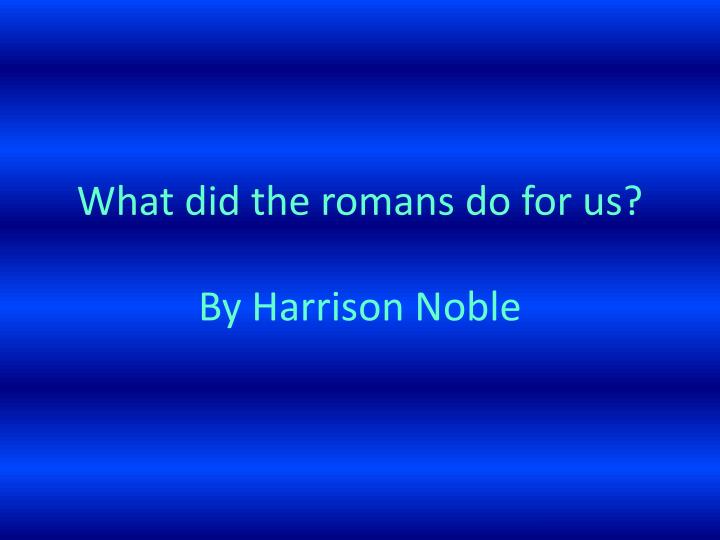 w hat did the romans do for us by harrison noble