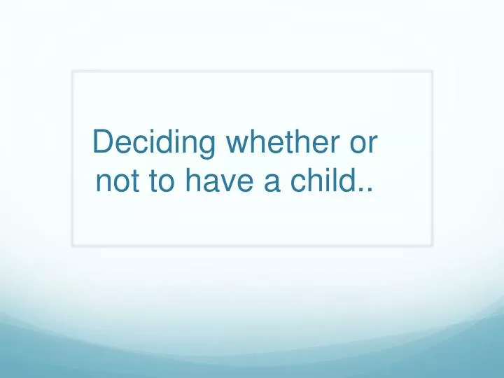 deciding whether or not to have a child
