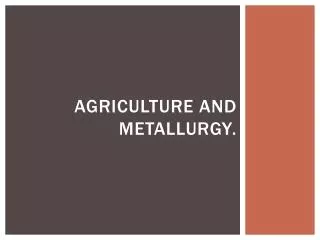 Agriculture and metallurgy .