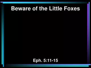 Beware of the Little Foxes Eph. 5:11-15