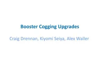 Booster Cogging Upgrades Craig Drennan , Kiyomi Seiya , Alex Waller
