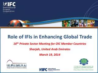 Role of IFIs in Enhancing Global Trade 16 th Private Sector Meeting for OIC Member Countries