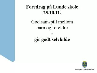 Foredrag på Lunde skole 25.10.11. God samspill mellom barn og foreldre - gir godt selvbilde