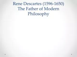 Rene Descartes (1596-1650) The Father of Modern Philosophy