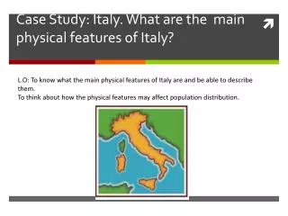 Case Study: Italy. What are the main physical features of Italy?