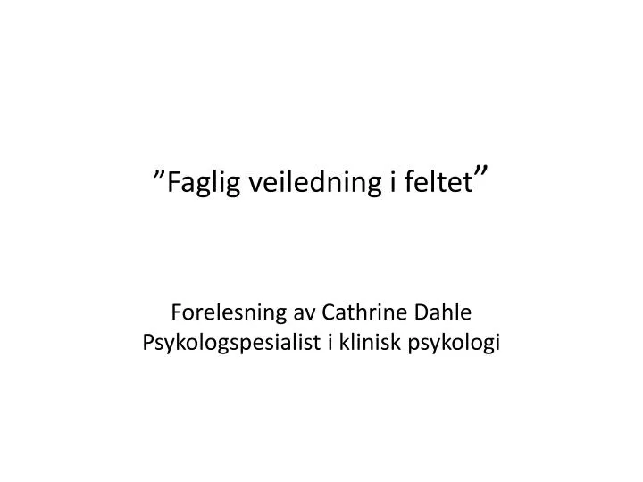 faglig veiledning i feltet forelesning av cathrine dahle psykologspesialist i klinisk psykologi