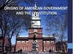 ORIGINS OF AMERICAN GOVERNMENT AND THE CONSTITUTION - slide 1