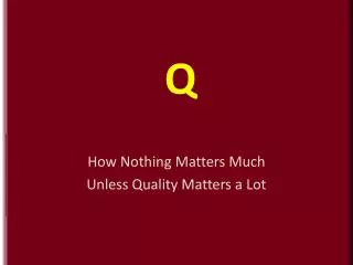 How Nothing Matters Much Unless Quality Matters a Lot