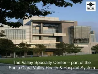 The Valley Specialty Center – part of the Santa Clara Valley Health &amp; Hospital System