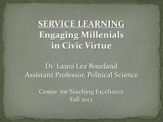 SERVICE LEARNING Engaging Millenials in Civic Virtue Dr. Laura Lea Bourland