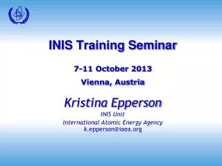 INIS Training Seminar 7-11 October 2013 Vienna, Austria Kristina Epperson INIS Unit