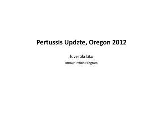 Pertussis Update, Oregon 2012 Juventila Liko Immunization Program