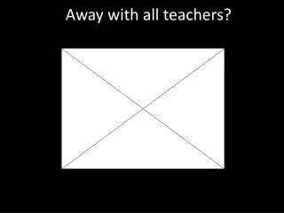 Away with all teachers?